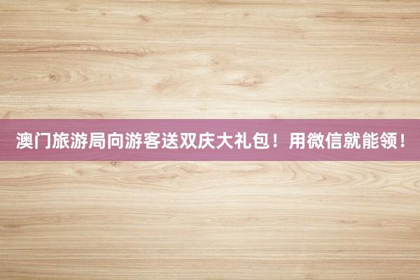 澳门旅游局向游客送双庆大礼包！用微信就能领！