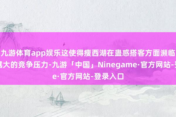 九游体育app娱乐这使得瘦西湖在蛊惑搭客方面濒临着越来越大的竞争压力-九游「中国」Ninegame·官方网站-登录入口