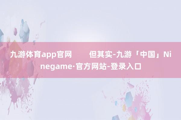 九游体育app官网        但其实-九游「中国」Ninegame·官方网站-登录入口