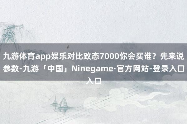 九游体育app娱乐对比致态7000你会买谁？先来说参数-九游「中国」Ninegame·官方网站-登录入口