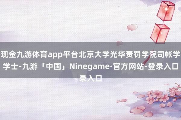 现金九游体育app平台北京大学光华责罚学院司帐学学士-九游「中国」Ninegame·官方网站-登录入口