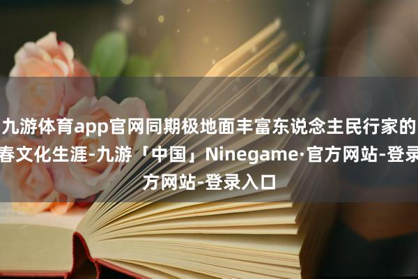 九游体育app官网同期极地面丰富东说念主民行家的迎新春文化生涯-九游「中国」Ninegame·官方网站-登录入口