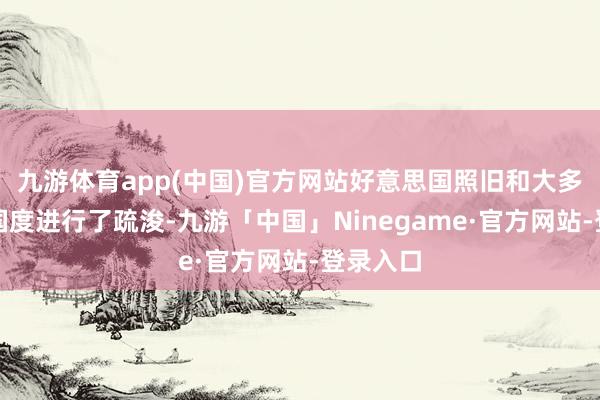 九游体育app(中国)官方网站好意思国照旧和大多数磋商国度进行了疏浚-九游「中国」Ninegame·官方网站-登录入口