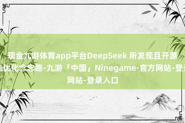 现金九游体育app平台DeepSeek 所发现且开源的性能优化念念路-九游「中国」Ninegame·官方网站-登录入口