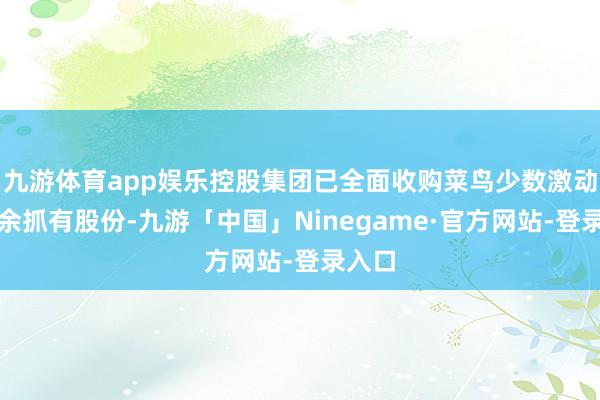 九游体育app娱乐控股集团已全面收购菜鸟少数激动的剩余抓有股份-九游「中国」Ninegame·官方网站-登录入口
