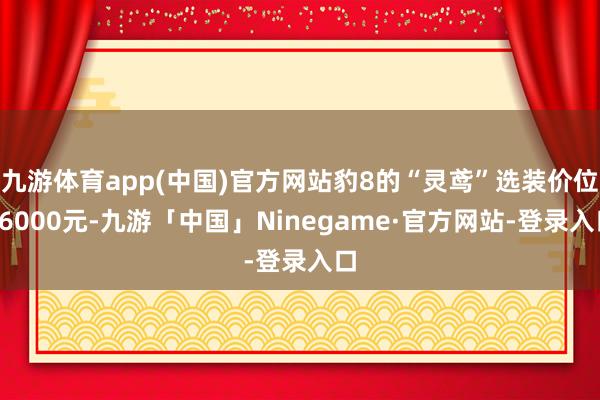 九游体育app(中国)官方网站豹8的“灵鸢”选装价位16000元-九游「中国」Ninegame·官方网站-登录入口