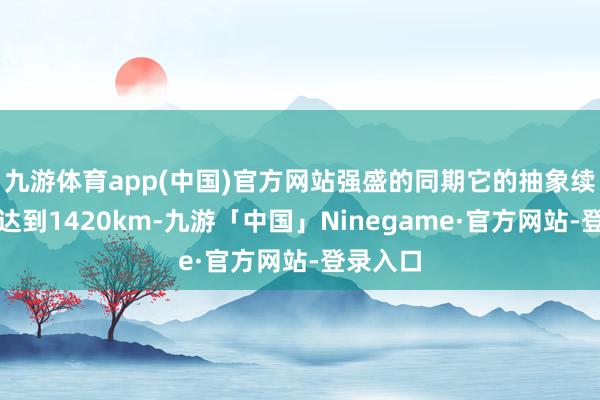九游体育app(中国)官方网站强盛的同期它的抽象续航更能达到1420km-九游「中国」Ninegame·官方网站-登录入口