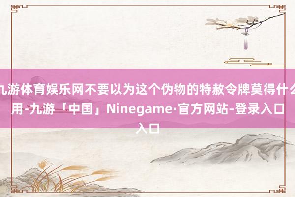 九游体育娱乐网不要以为这个伪物的特赦令牌莫得什么用-九游「中国」Ninegame·官方网站-登录入口