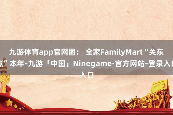 九游体育app官网图： 全家FamilyMart“关东煮”本年-九游「中国」Ninegame·官方网站-登录入口